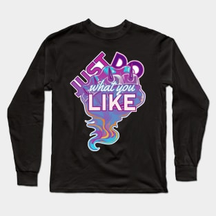 Just Do Whatever You Like Long Sleeve T-Shirt